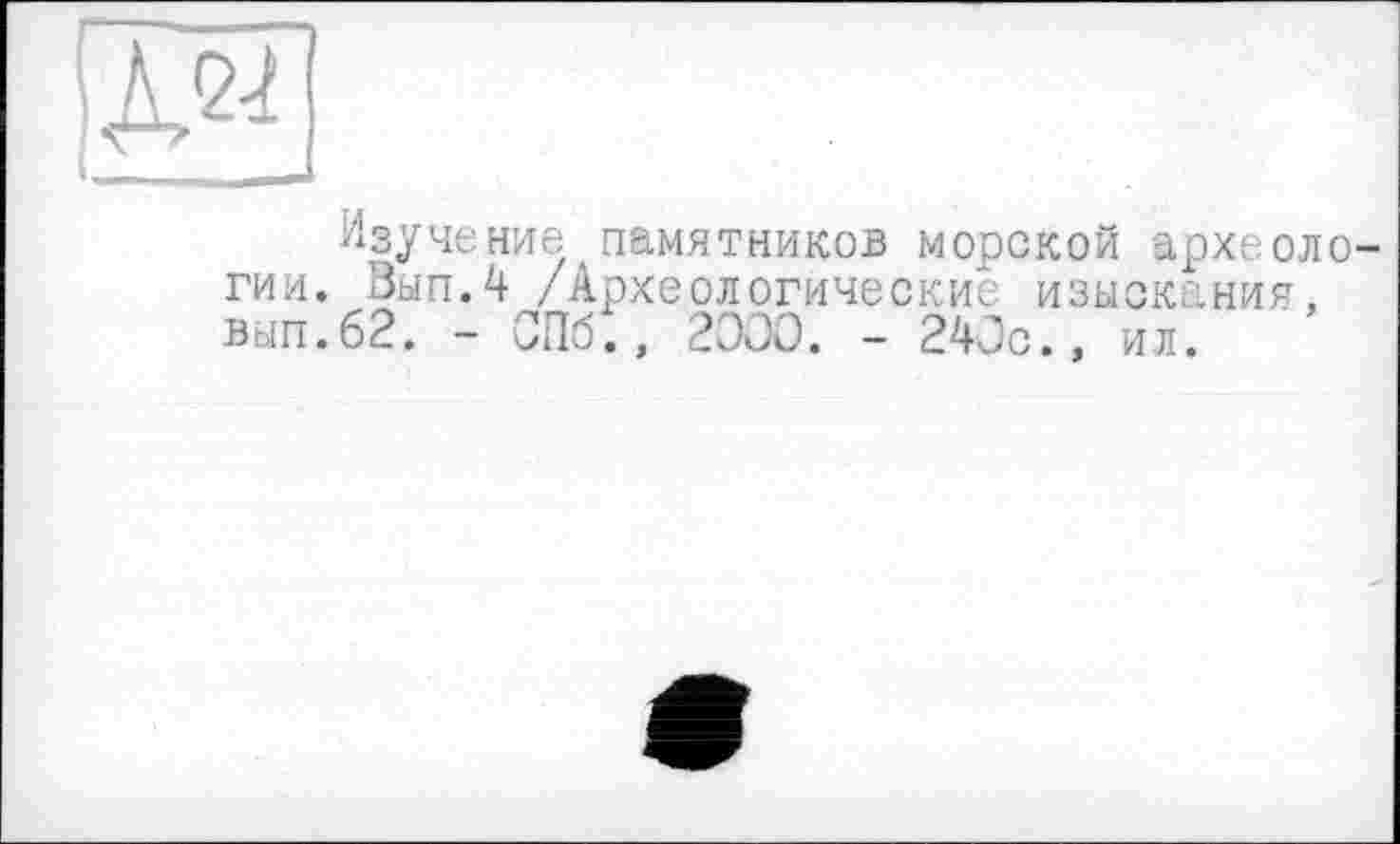 ﻿Изучение памятников морской археологии. Вып.4 /Археологические изыскания, вып.62. - СПб., 2000. - 240с., ил.